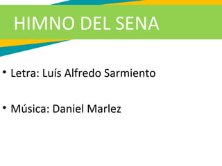 • Letra: Luís Alfredo Sarmiento
• Música: Daniel Marlez
HIMNO DEL SENA
 