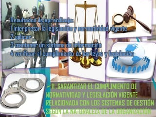 11 .GARANTIZAR EL CUMPLIMIENTO DE
NORMATIVIDAD Y LEGISLACIÓN VIGENTE
RELACIONADA CON LOS SISTEMAS DE GESTIÓN
SEGÚN LA NATURALEZA DE LA ORGANIZACIÓN
 