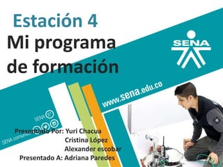 Estación 4
Mi programa
de formación
Presentado Por: Yuri Chacua
Cristina López
Alexander escobar
Presentado A: Adriana Paredes
 