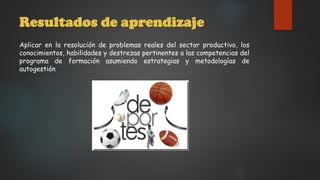 Resultados de aprendizaje
Aplicar en la resolución de problemas reales del sector productivo, los
conocimientos, habilidades y destrezas pertinentes a las competencias del
programa de formación asumiendo estrategias y metodologías de
autogestión
 