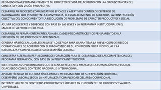 REDIMENSIONAR PERMANENTEMENTE SU PROYECTO DE VIDA DE ACUERDO CON LAS CIRCUNSTANCIAS DEL
CONTEXTO Y CON VISIÓN PROSPECTIVA.
DESARROLLAR PROCESOS COMUNICATIVOS EFICACES Y ASERTIVOS DENTRO DE CRITERIOS DE
RACIONALIDAD QUE POSIBILITEN LA CONVIVENCIA, EL ESTABLECIMIENTO DE ACUERDOS, LA CONSTRUCCIÓN
COLECTIVA DEL CONOCIMIENTO Y LA RESOLUCIÓN DE PROBLEMAS DE CARÁCTER PRODUCTIVO Y SOCIAL.
ASUMIR LOS DEBERES Y DERECHOS CON BASE EN LAS LEYES Y LA NORMATIVA INSTITUCIONAL EN EL
MARCO DE SU PROYECTO DE VIDA.
DESARROLLAR PERMANENTEMENTE LAS HABILIDADES PSICOMOTRICES Y DE PENSAMIENTO EN LA
EJECUCIÓN DE LOS PROCESOS DE APRENDIZAJE.
GENERAR HÁBITOS SALUDABLES EN SU ESTILO DE VIDA PARA GARANTIZAR LA PREVENCIÓN DE RIESGOS
OCUPACIONALES DE ACUERDO CON EL DIAGNÓSTICO DE SU CONDICIÓN FÍSICA INDIVIDUAL Y LA
NATURALEZA Y COMPLEJIDAD DE SU DESEMPEÑO LABORAL.
CONCERTAR ALTERNATIVAS Y ACCIONES DE FORMACIÓN PARA EL DESARROLLO DE LAS COMPETENCIAS DEL
PROGRAMA FORMACIÓN, CON BASE EN LA POLÍTICA INSTITUCIONAL.
IDENTIFICAR LAS OPORTUNIDADES QUE EL SENA OFRECE EN EL MARCO DE LA FORMACIÓN PROFESIONAL
DE ACUERDO CON EL CONTEXTO NACIONAL E INTERNACIONAL.
APLICAR TÉCNICAS DE CULTURA FÍSICA PARA EL MEJORAMIENTO DE SU EXPRESIÓN CORPORAL,
DESEMPEÑO LABORAL SEGÚN LA NATURALEZA Y COMPLEJIDAD DEL ÁREA OCUPACIONAL.
INTERACTUAR EN LOS CONTEXTOS PRODUCTIVOS Y SOCIALES EN FUNCIÓN DE LOS PRINCIPIOS Y VALORES
UNIVERSALES.
 