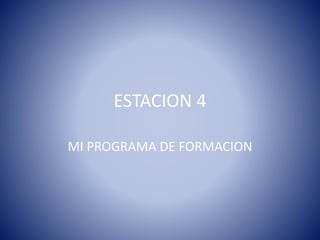 ESTACION 4
MI PROGRAMA DE FORMACION
 