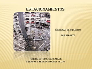 Estacionamientos



                      Sistemas de transito
                               Y
                           transporte




  FORERO SOTELO JUANCARLOS
GRANDAS CARDENAS DANIEL FELIPE
 