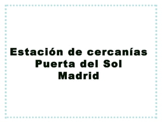 Estación de cercanías
    Puerta del Sol
       Madrid
 
