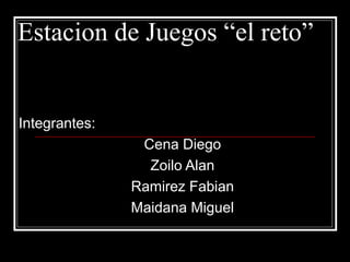 Estacion de Juegos “el reto”


Integrantes:
                Cena Diego
                 Zoilo Alan
               Ramirez Fabian
               Maidana Miguel
 