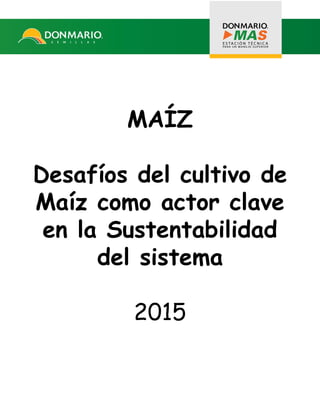 MAÍZ
Desafíos del cultivo de
Maíz como actor clave
en la Sustentabilidad
del sistema
2015
 