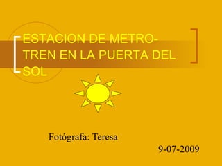 ESTACION DE METRO-TREN EN LA PUERTA   DEL SOL Fotógrafa: Teresa 9-07-2009 