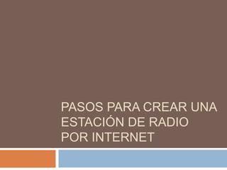 PASOS PARA CREAR UNA
ESTACIÓN DE RADIO
POR INTERNET
 