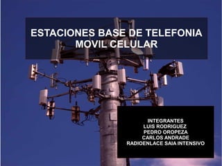 ESTACIONES BASE DE TELEFONIA
MOVIL CELULAR
INTEGRANTES
LUIS RODRIGUEZ
PEDRO OROPEZA
CARLOS ANDRADE
RADIOENLACE SAIA INTENSIVO
 