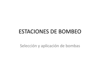 ESTACIONES DE BOMBEO

Selección y aplicación de bombas
 