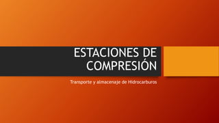 ESTACIONES DE
COMPRESIÓN
Transporte y almacenaje de Hidrocarburos
 