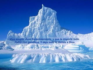 Vive simple. Ama Generosamente, y que te importe todo.  Habla con gentileza. Y deja todo lo demás a Dios. 