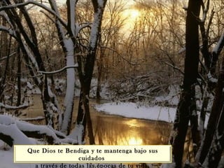 Que Dios te Bendiga y te mantenga bajo sus cuidados  a través de todas las épocas de tu vida. 