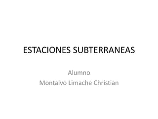 ESTACIONES SUBTERRANEAS
Alumno
Montalvo Limache Christian
 