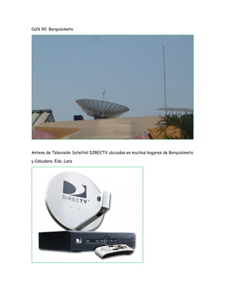 Café 90. Barquisimeto
Antena de Televisión Satelital DIRECTV ubicadas en muchos hogares de Barquisimeto
y Cabudare. Edo. Lara
 
