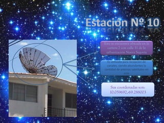 Esta se encuentra ubicada en la
  carrera 2 con calle 11 de la
 urbanización Nueva Segovia

  Es utilizada para recepción de
  canales, siendo abundantes la
cantidad de antenas satelitales en
                este



   Sus coordenadas son:
   10.059692,-69.288003
 