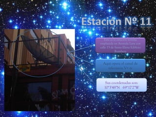 Esta es la estación terrena
emplazada en Avenida Lara con
calle 13 de Santa Elena Edificio
            Rumbera


  Aquí opera el canal de
    televisión V+ tv


    Sus coordenadas son:
   10°3'48"N 69°17'2"W
 
