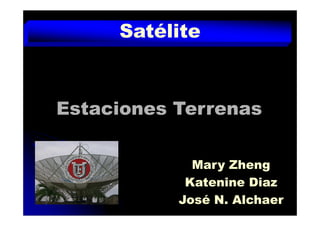 Satélite



Estaciones Terrenas

             Mary Zheng
            Katenine Diaz
           José N. Alchaer
 