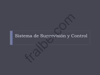 Sistema de Supervisión y Control
fralbe.com
 