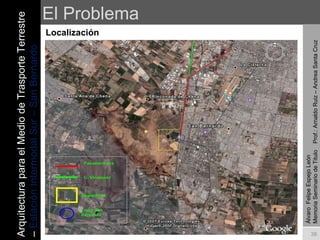 El Problema Localización Álvaro  Felipe Espejo León  Memoria Seminario de Titulo  Prof.: Arnaldo Ruiz – Andrea Santa Cruz Arquitectura para el Medio de Trasporte Terrestre –  Estación Intermodal Sur – San Bernardo 