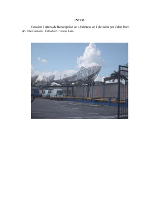 INTER.

       Estación Terrena de Rececepción de la Empresa de Televisión por Cable Inter.
Av.Intercomunal, Cabudare. Estado Lara
 
