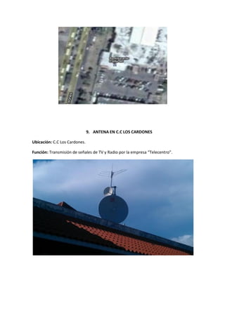 9. ANTENA EN C.C LOS CARDONES

Ubicación: C.C Los Cardones.

Función: Transmisión de señales de TV y Radio por la empresa “Telecentro”.
 