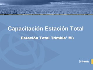 Capacitación Estación Total
Estación Total Trimble®
M3
 