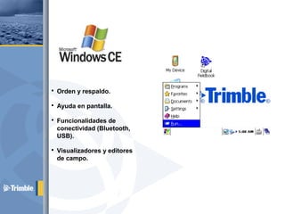 Orden y respaldo.
 Ayuda en pantalla.
 Funcionalidades de
conectividad (Bluetooth,
USB).
 Visualizadores y editores
de campo.
 
