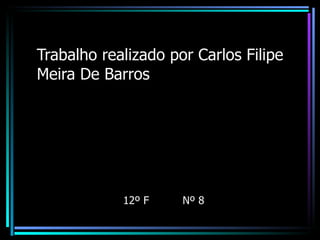 Trabalho realizado por Carlos Filipe Meira De Barros 12º F  Nº 8 