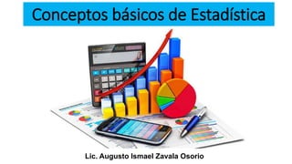 Conceptos básicos de Estadística
Lic. Augusto Ismael Zavala Osorio
 