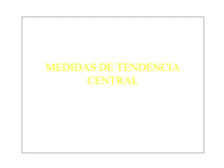 MEDIDAS DE TENDENCIA
CENTRAL
 