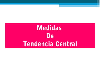 Medidas
De
Tendencia Central
 