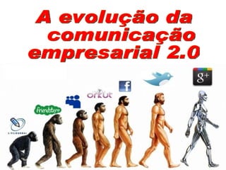 A evolução da comunicação  empresarial 2.0 