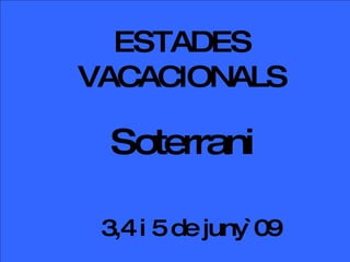 ESTADES VACACIONALS Soterrani 3,4 i 5 de juny`09 