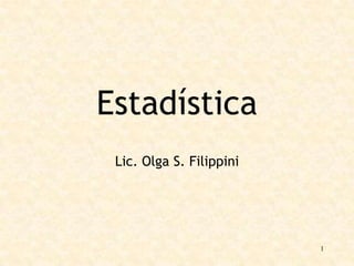 Estadística
Lic. Olga S. Filippini

1

 