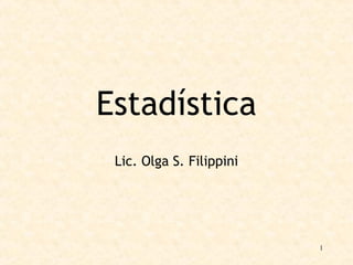 1
Estadística
Lic. Olga S. Filippini
 