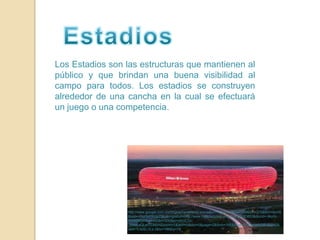 EstadiosLos Estadios son las estructuras que mantienen al público y que brindan una buena visibilidad al campo para todos. Los estadios se construyen alrededor de una cancha en la cual se efectuará un juego o una competencia.http://www.google.com.mx/imgres?q=allianz+arena&um=1&hl=es&biw=788&bih=375&tbm=isch&tbnid=-lQqQsKKygrZlM:&imgrefurl=http://www.milanadictos.com/%3Fp%3D853&docid=-9kphl-RWkDWjM&w=450&h=300&ei=y6mCTu-_O4bLsQLev7DhBA&zoom=1&iact=rc&dur=0&page=2&tbnh=166&tbnw=274&start=3&ndsp=2&ved=1t:429,r:0,s:3&tx=196&ty=78