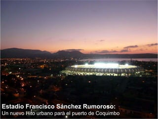 Estadio Francisco Sánchez Rumoroso:
Un nuevo Hito urbano para el puerto de Coquimbo
 