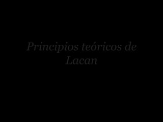 Principios teóricos de
Lacan

 