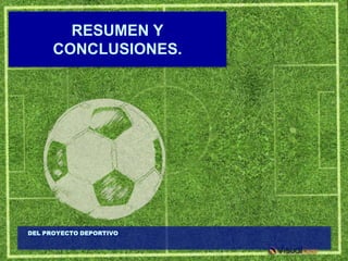 RESUMEN Y
      CONCLUSIONES.




DEL PROYECTO DEPORTIVO
 