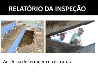 Ausência de ferragem na estrutura
 