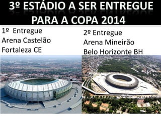 1º Entregue
Arena Castelão
Fortaleza CE
2º Entregue
Arena Mineirão
Belo Horizonte BH
 