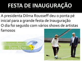 05/04/2013
A presidenta Dilma Rousseff deu o ponta pé
inicial para a grande festa de Inauguração
O dia foi seguido com vários shows de artistas
famosos
 