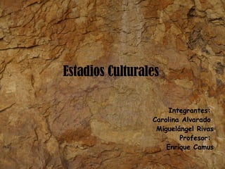 Estadios Culturales  Integrantes:  Carolina Alvarado  Miguelángel Rivas Profesor:  Enrique Camus 