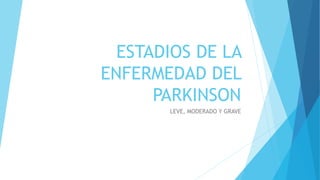 ESTADIOS DE LA
ENFERMEDAD DEL
PARKINSON
LEVE, MODERADO Y GRAVE
 