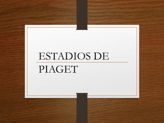 ESTADIOS DE
PIAGET
 