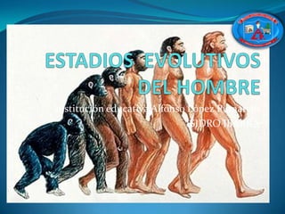 ESTADIOS  EVOLUTIVOS DEL HOMBRE Institución educativa Alfonso López Pumarejo ISIDRO IBARRA 