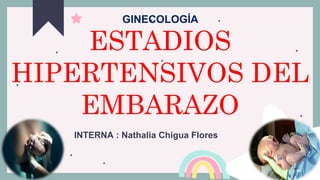 INTERNA : Nathalia Chigua Flores
ESTADIOS
HIPERTENSIVOS DEL
EMBARAZO
GINECOLOGÍA
 