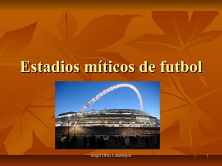 Angel Ortiz CasamayorAngel Ortiz Casamayor 11
Estadios míticos de futbolEstadios míticos de futbol
 