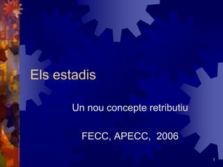 1 
Els estadis 
Un nou concepte retributiu 
FECC, APECC, 2006 
 